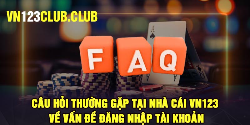 Câu hỏi thường gặp tại nhà cái Vn123 về vấn đề đăng nhập tài khoản