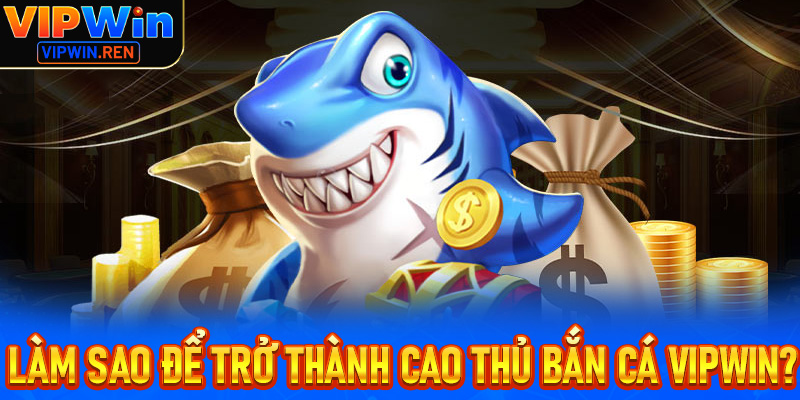 Làm thế nào để trở thành cao thủ bắn cá tại Vipwin?