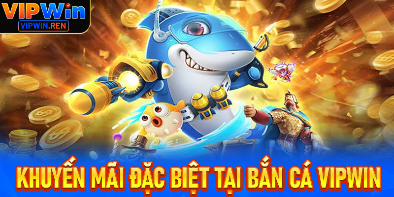 Khuyến mãi và ưu đãi đặc biệt tại Bắn cá Vipwin