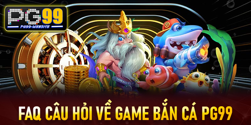 FAQs - Những câu hỏi thường gặp phải khi chơi bắn cá PG99