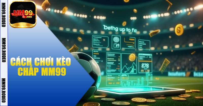 Cách chơi kèo chấp MM99