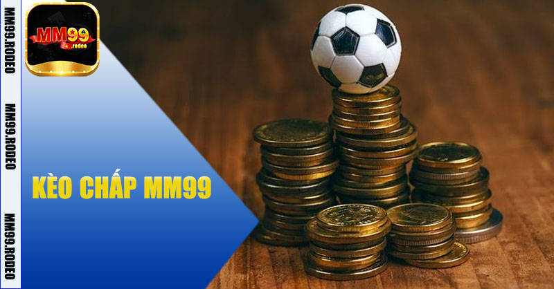 Kèo chấp MM99 – Trải nghiệm cá cược thể thao chuyên nghiệp 2025