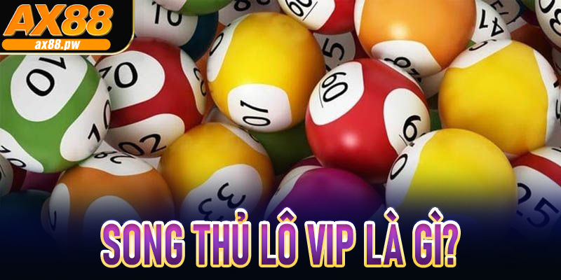 Song Thủ Lô Vip là gì?