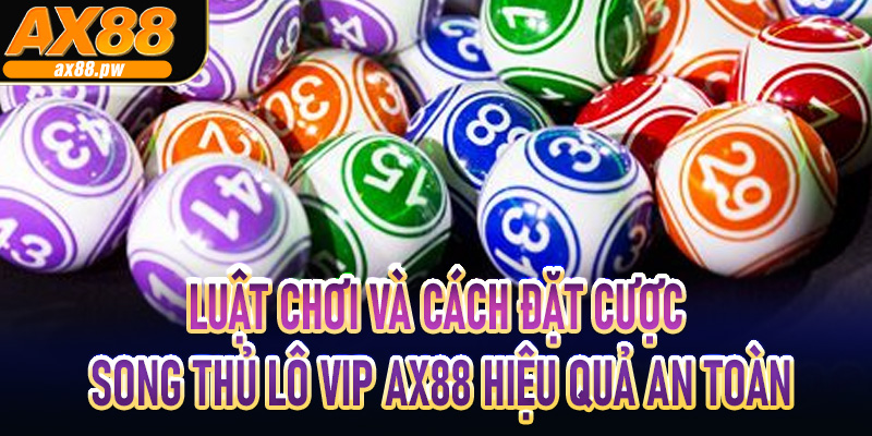 Luật chơi và cách đặt cược Song Thủ Lô Vip Ax88 hiệu quả an toàn