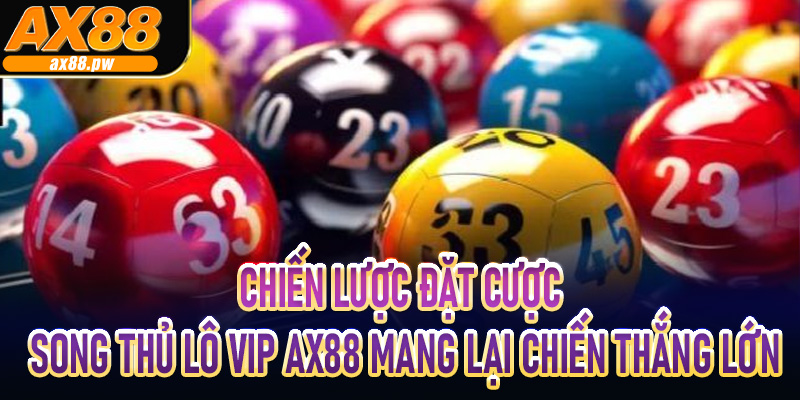 Chiến lược đặt cược song thủ lô Vip AX88 mang lại chiến thắng lớn
