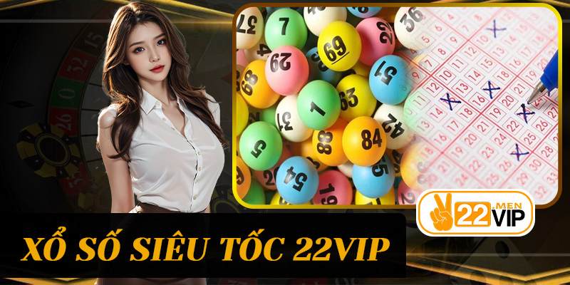 Xổ Số Siêu Tốc 22vip – Trò chơi nhanh, kịch tính với cơ hội trúng thưởng hấp dẫn