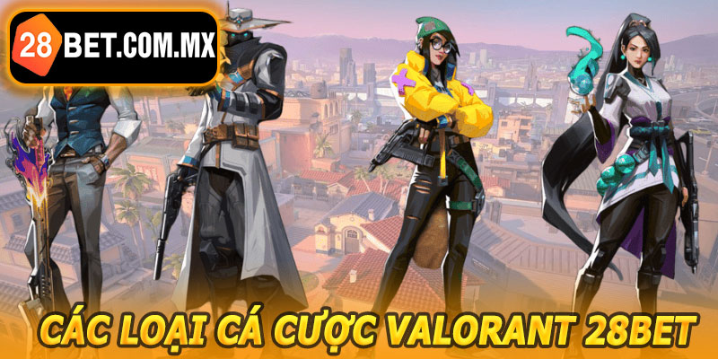 Các Loại Cá Cược Valorant 28BET
