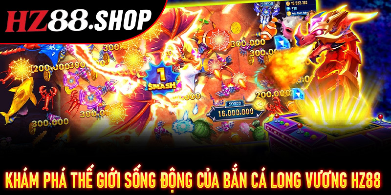 Khám phá thế giới sống động của Bắn Cá Long Vương Hz88